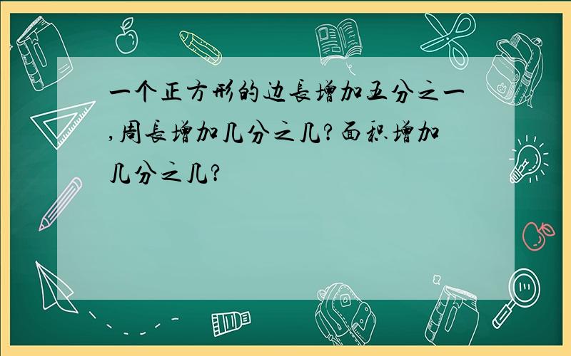 一个正方形的边长增加五分之一,周长增加几分之几?面积增加几分之几?