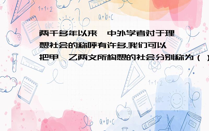 两千多年以来,中外学者对于理想社会的称呼有许多.我们可以把甲、乙两文所构想的社会分别称为（）、（）.其他对理想社会的称乎