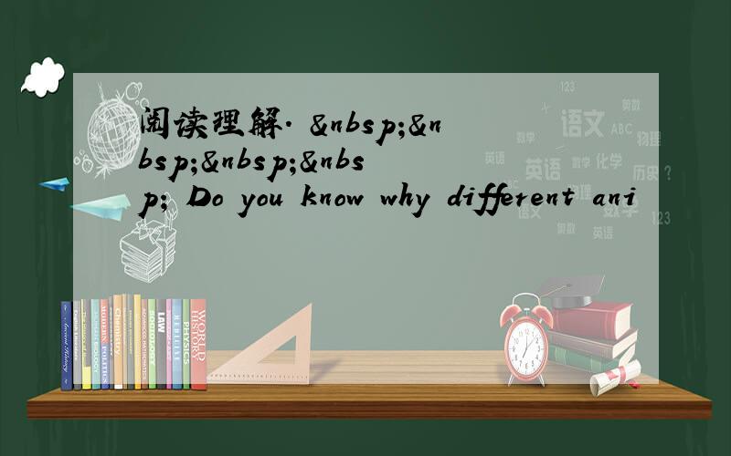 阅读理解.      Do you know why different ani