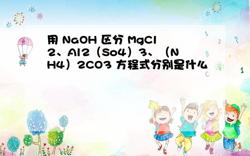 用 NaOH 区分 MgCl2、Al2（So4）3、（NH4）2CO3 方程式分别是什么