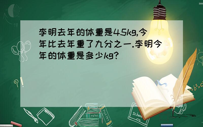 李明去年的体重是45kg,今年比去年重了九分之一.李明今年的体重是多少kg?