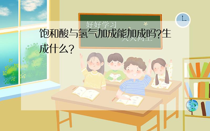 饱和酸与氢气加成能加成吗?生成什么?