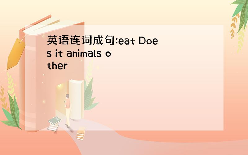 英语连词成句:eat Does it animals other