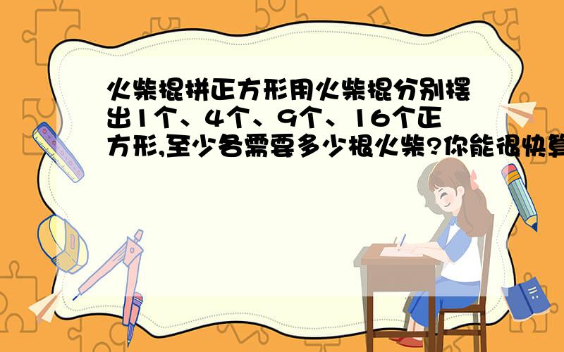 火柴棍拼正方形用火柴棍分别摆出1个、4个、9个、16个正方形,至少各需要多少根火柴?你能很快算出摆81个正方形至少需要多