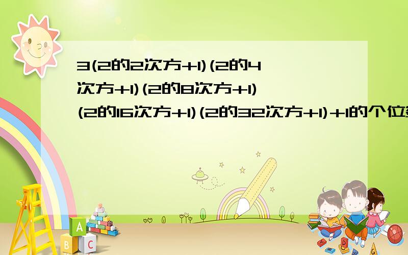 3(2的2次方+1)(2的4次方+1)(2的8次方+1)(2的16次方+1)(2的32次方+1)+1的个位数是 4 5