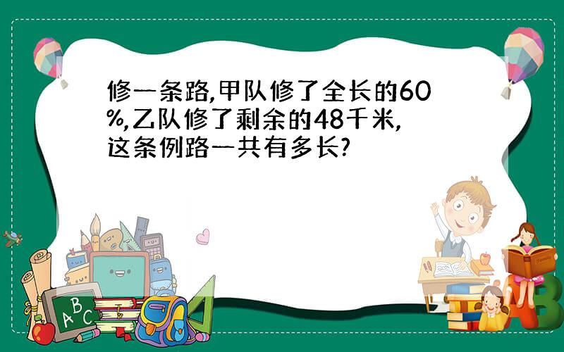 修一条路,甲队修了全长的60%,乙队修了剩余的48千米,这条例路一共有多长?