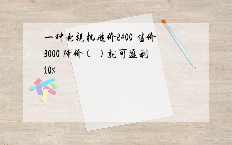 一种电视机进价2400 售价3000 降价( )就可盈利10%