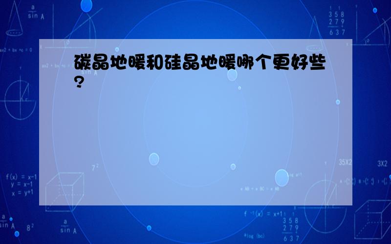 碳晶地暖和硅晶地暖哪个更好些?