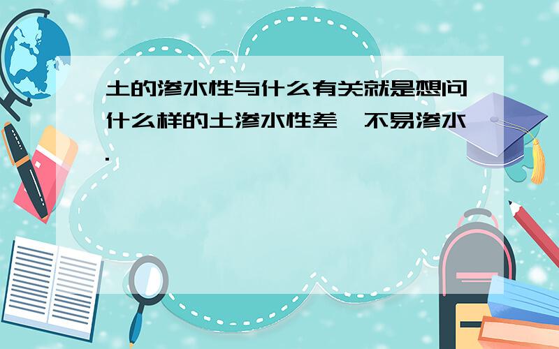 土的渗水性与什么有关就是想问什么样的土渗水性差,不易渗水.