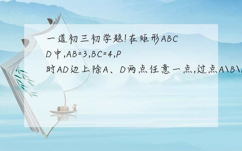 一道初三初学题!在矩形ABCD中,AB=3,BC=4,P时AD边上除A、D两点任意一点,过点A\B\P做圆O （1）指出