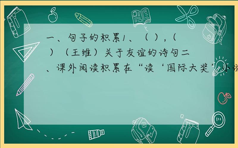 一、句子的积累1、（ ）,（ ）（王维）关于友谊的诗句二、课外阅读积累在“读‘国际大奖’小说,做快乐读书少年”的读书活动