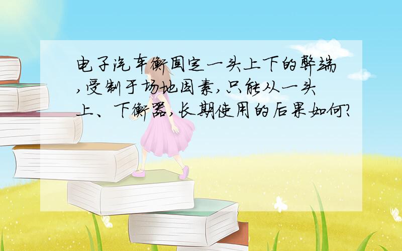 电子汽车衡固定一头上下的弊端,受制于场地因素,只能从一头上、下衡器,长期使用的后果如何?