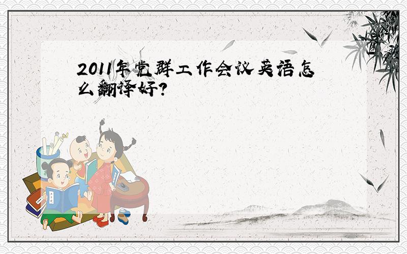 2011年党群工作会议英语怎么翻译好?