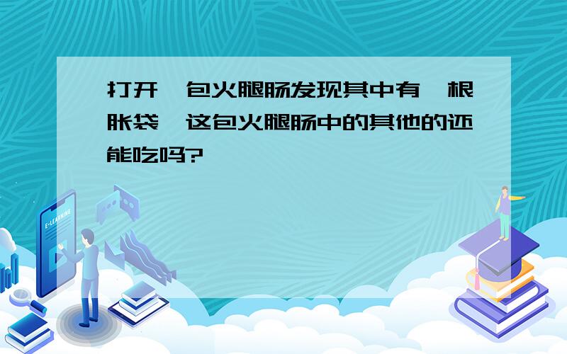 打开一包火腿肠发现其中有一根胀袋,这包火腿肠中的其他的还能吃吗?