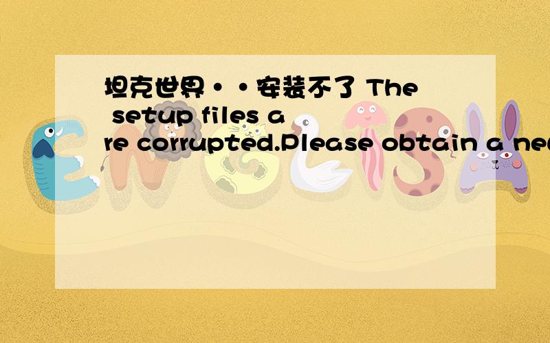 坦克世界··安装不了 The setup files are corrupted.Please obtain a new