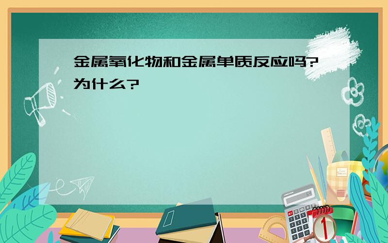 金属氧化物和金属单质反应吗?为什么?