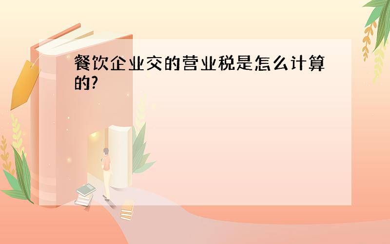 餐饮企业交的营业税是怎么计算的?