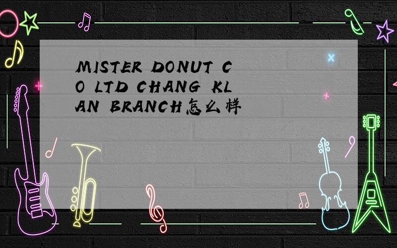 MISTER DONUT CO LTD CHANG KLAN BRANCH怎么样