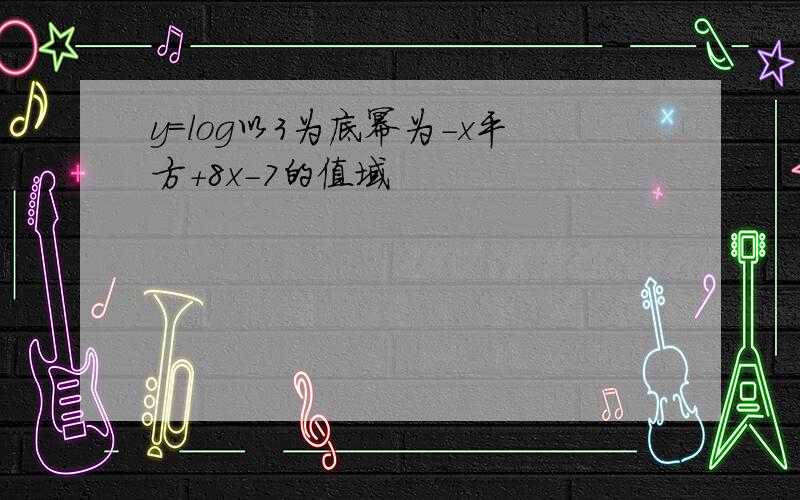 y=log以3为底幂为-x平方+8x-7的值域