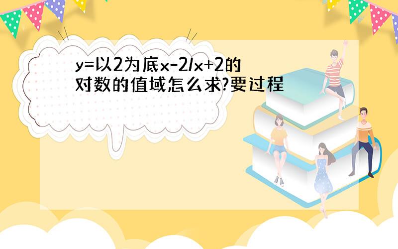 y=以2为底x-2/x+2的对数的值域怎么求?要过程