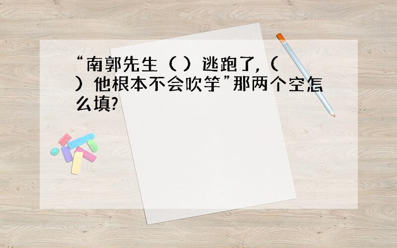 “南郭先生（ ）逃跑了,（ ）他根本不会吹竽”那两个空怎么填?