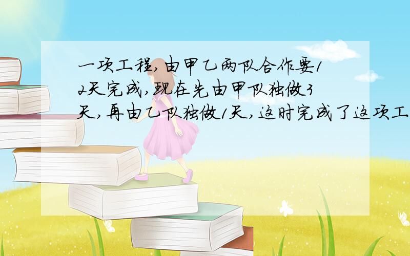 一项工程,由甲乙两队合作要12天完成,现在先由甲队独做3天,再由乙队独做1天,这时完成了这项工程的3/20,甲队