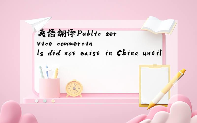 英语翻译Public service commercials did not exist in China until