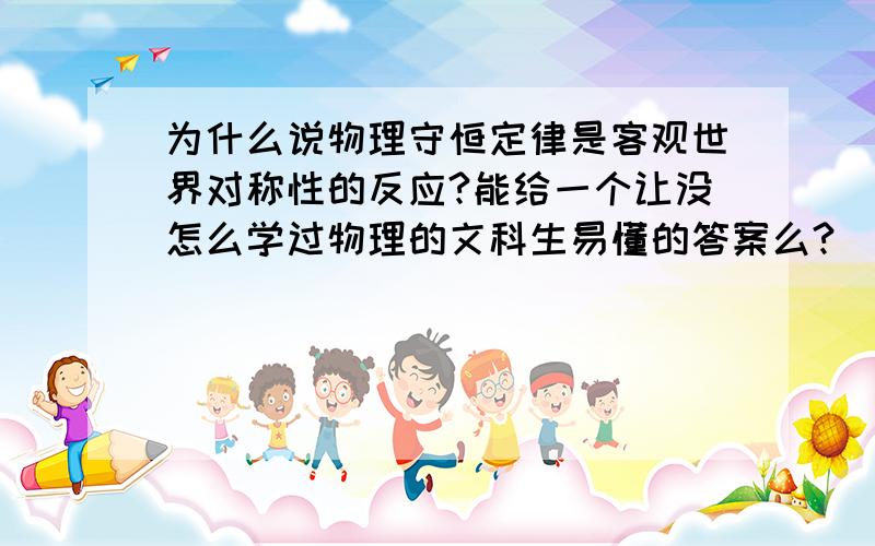 为什么说物理守恒定律是客观世界对称性的反应?能给一个让没怎么学过物理的文科生易懂的答案么?