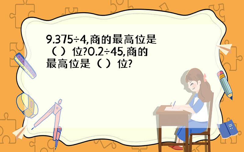 9.375÷4,商的最高位是（ ）位?0.2÷45,商的最高位是（ ）位?