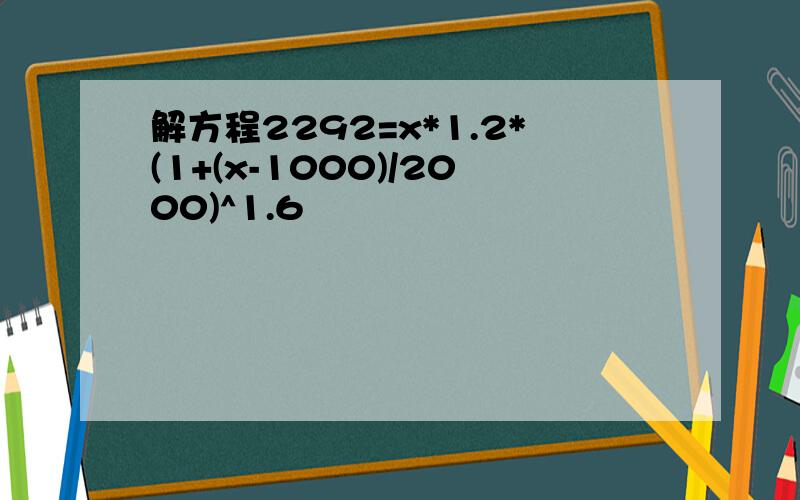 解方程2292=x*1.2*(1+(x-1000)/2000)^1.6