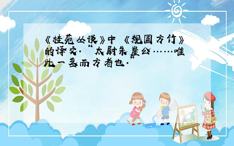 《桂苑丛谈》中 《规圆方竹》的译文. “太尉朱崖公……唯此一茎而方者也.”