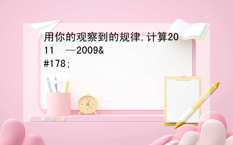 用你的观察到的规律,计算2011²—2009²