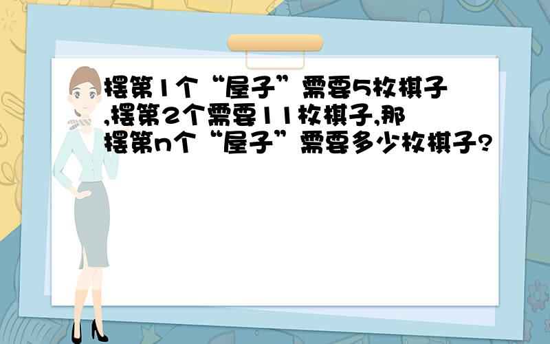 摆第1个“屋子”需要5枚棋子,摆第2个需要11枚棋子,那摆第n个“屋子”需要多少枚棋子?