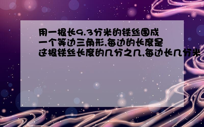 用一根长9.3分米的铁丝围成一个等边三角形,每边的长度是这根铁丝长度的几分之几,每边长几分米