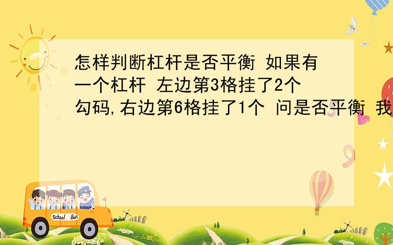 怎样判断杠杆是否平衡 如果有一个杠杆 左边第3格挂了2个勾码,右边第6格挂了1个 问是否平衡 我知道公式啊 但是你不知道