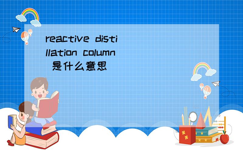 reactive distillation column 是什么意思