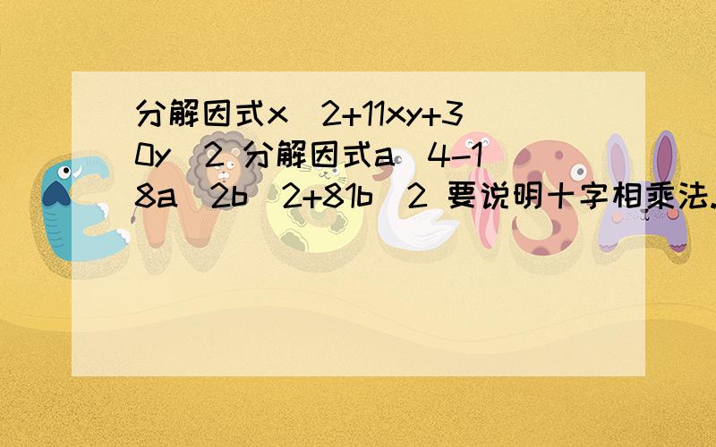 分解因式x^2+11xy+30y^2 分解因式a^4-18a^2b^2+81b^2 要说明十字相乘法.