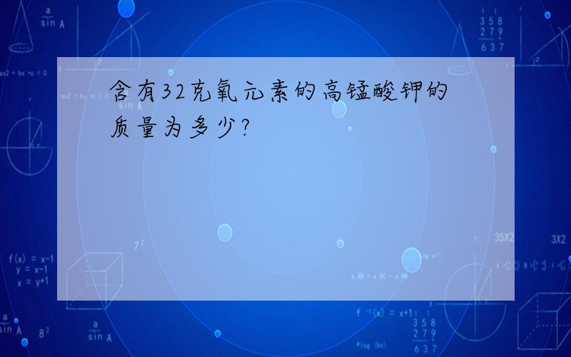 含有32克氧元素的高锰酸钾的质量为多少?