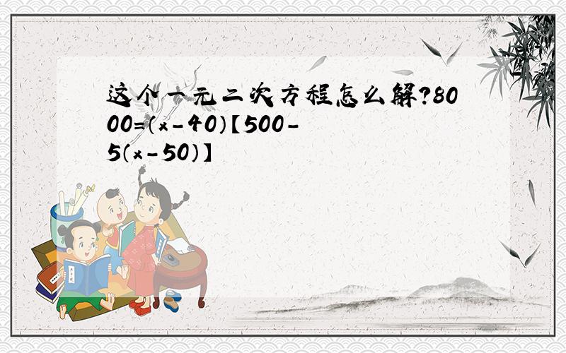 这个一元二次方程怎么解?8000=（x-40）【500-5（x-50）】