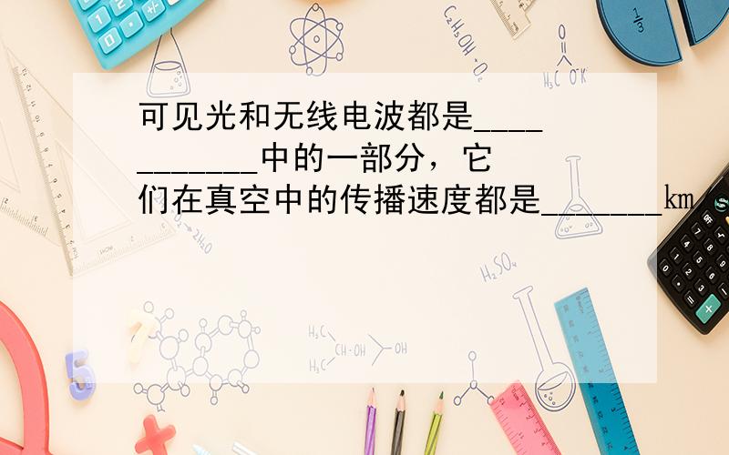 可见光和无线电波都是___________中的一部分，它们在真空中的传播速度都是_______㎞/s，频率为1.5MHz