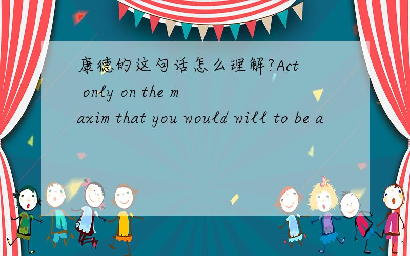 康德的这句话怎么理解?Act only on the maxim that you would will to be a