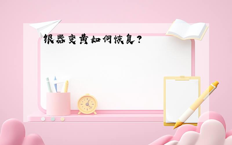 银器变黄如何恢复?