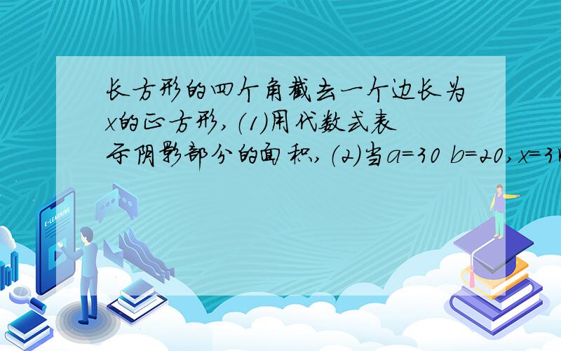 长方形的四个角截去一个边长为x的正方形,（1）用代数式表示阴影部分的面积,（2）当a=30 b=20,x=3时,阴影部分