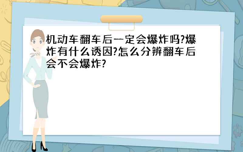 机动车翻车后一定会爆炸吗?爆炸有什么诱因?怎么分辨翻车后会不会爆炸?