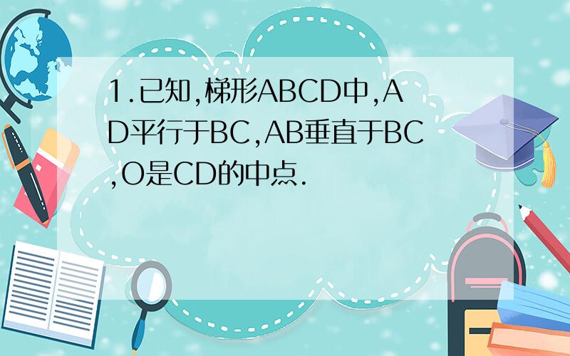 1.已知,梯形ABCD中,AD平行于BC,AB垂直于BC,O是CD的中点.