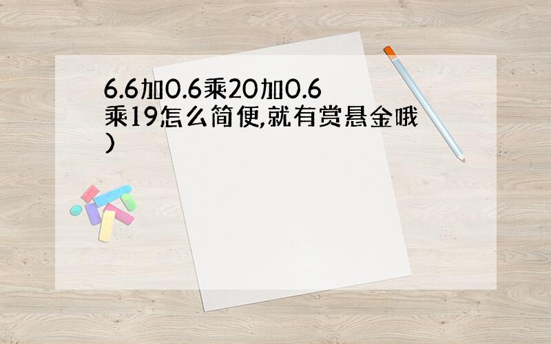 6.6加0.6乘20加0.6乘19怎么简便,就有赏悬金哦)