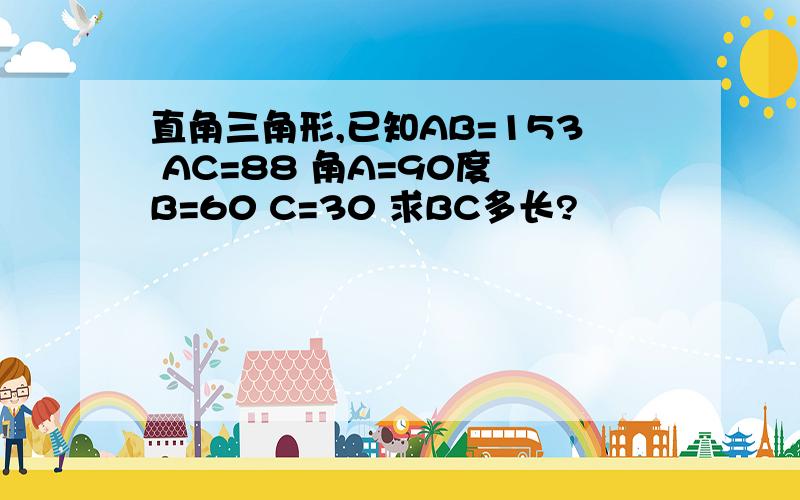 直角三角形,已知AB=153 AC=88 角A=90度 B=60 C=30 求BC多长?