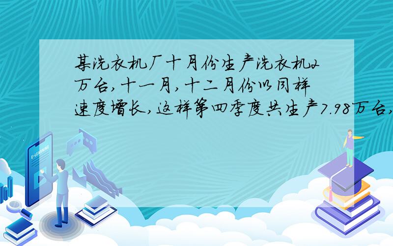 某洗衣机厂十月份生产洗衣机2万台,十一月,十二月份以同样速度增长,这样第四季度共生产7.98万台,求：