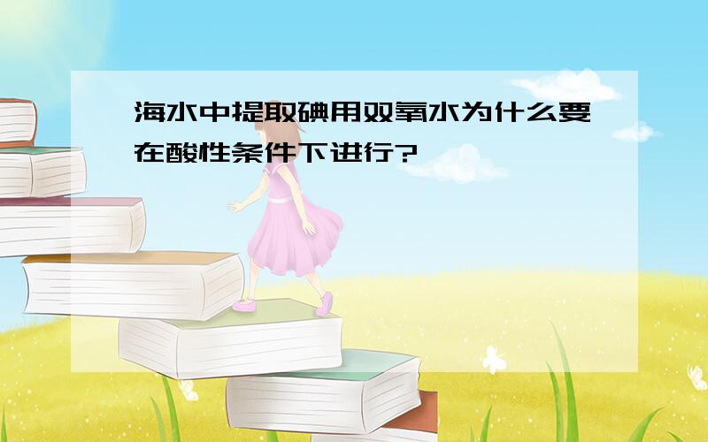 海水中提取碘用双氧水为什么要在酸性条件下进行?