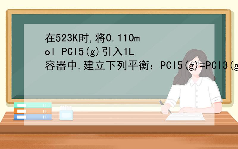 在523K时,将0.110mol PCl5(g)引入1L容器中,建立下列平衡：PCl5(g)=PCl3(g)+Cl2(g